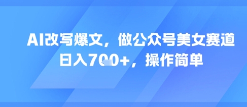 AI改写爆文，做公众号美女赛道，日入7张+，操作简单-生财赚 -赚钱新动力