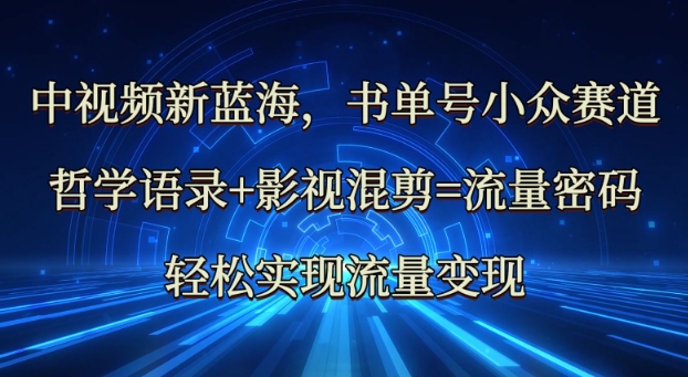 中视频新蓝海：哲学语录+影视混剪=流量密码，轻松实现流量变现-生财赚 -赚钱新动力