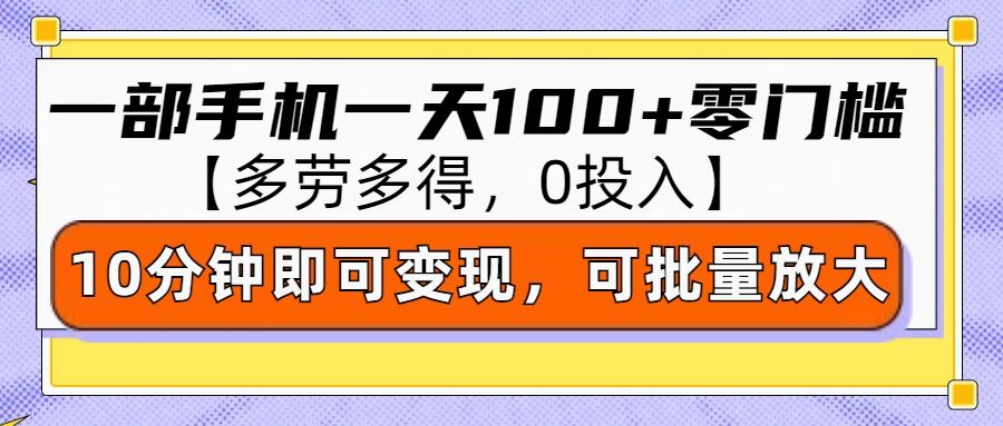 零撸项目一部手机一天100+多劳多得，10分钟上手即可变现-生财赚 -赚钱新动力