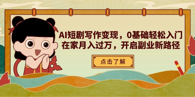 （14407期）AI短剧写作变现，0基础轻松入门，在家月入过万，开启副业新路径-生财赚 -赚钱新动力