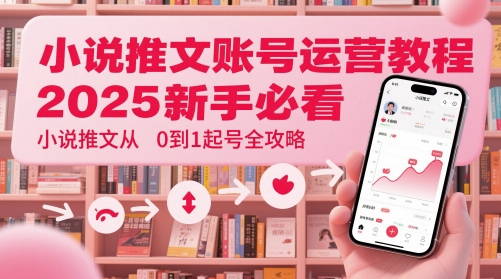小说推文账号运营起号教程，2025新手必看，小说推文从0到1起号全攻略-生财赚 -赚钱新动力