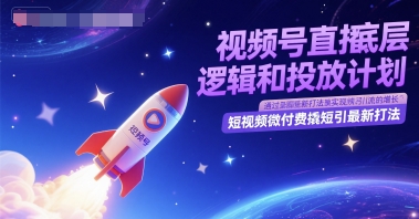 视频号直播底层逻辑和投放计划，短视频微付费撬短引最新打法-生财赚 -赚钱新动力