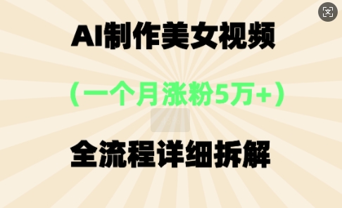 AI制作美⼥视频，⼀个⽉涨粉5万，全流程详细拆解-生财赚 -赚钱新动力