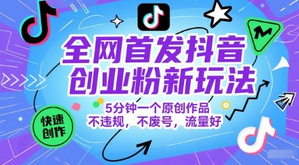 全网首发抖音创业粉新玩法，5分钟一个原创作品，不违规，不废号，流量好-生财赚 -赚钱新动力
