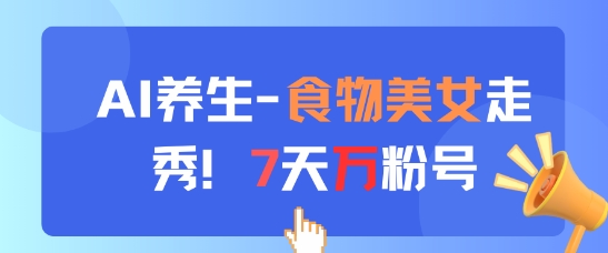 AI养生新玩法，食物美女走秀，7天万粉号-生财赚 -赚钱新动力