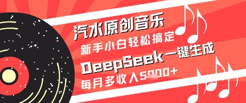 汽水原创音乐DeepSeek一键生成新手小白轻松搞定每月多收入5k+【揭秘】-生财赚 -赚钱新动力