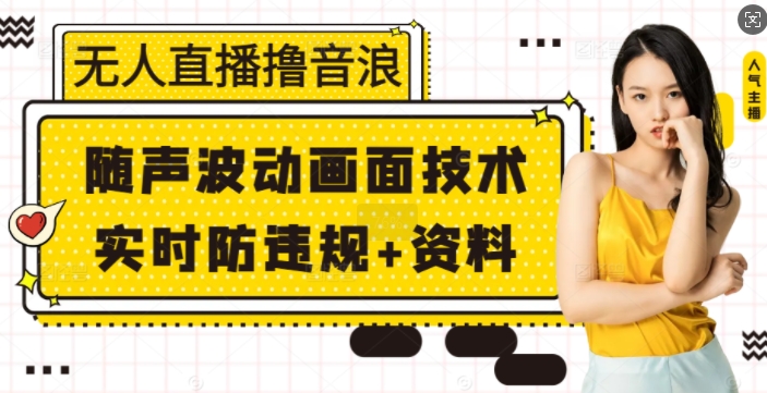 无人直播撸音浪+随声波动画面技术+实时防违规+资料【揭秘】-生财赚 -赚钱新动力