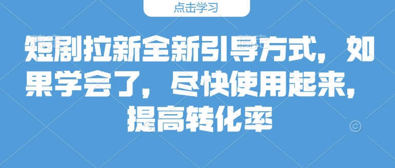 短剧拉新全新引导方式，如果学会了，尽快使用起来，提高转化率-生财赚 -赚钱新动力