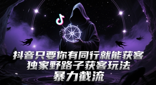 抖音只要你有同行就能获客，独家野路子获客玩法，暴力截流【揭秘】-生财赚 -赚钱新动力