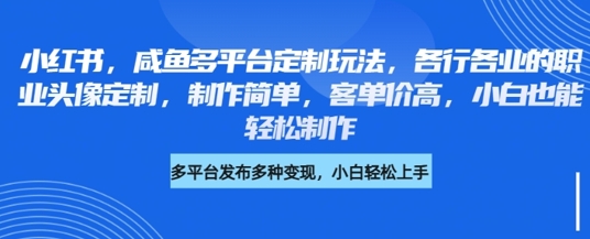 小红书咸鱼多平台定制玩法，各行各业的职业头像定制，制作简单，客单价高，小白也能轻松制作-生财赚 -赚钱新动力