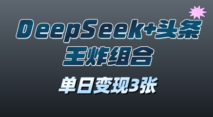 2025年DeepSeek+头条王炸组合，单日变现3张-生财赚 -赚钱新动力