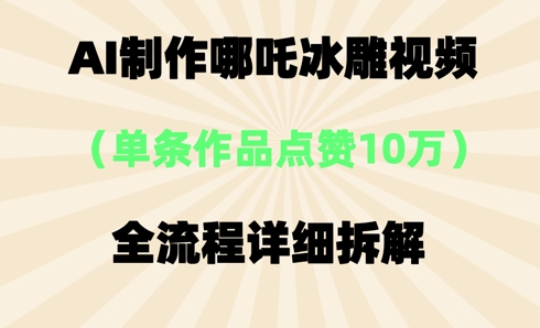 AI哪吒冰雕视频，单条视频点赞10W+，全流程详细拆解-生财赚 -赚钱新动力