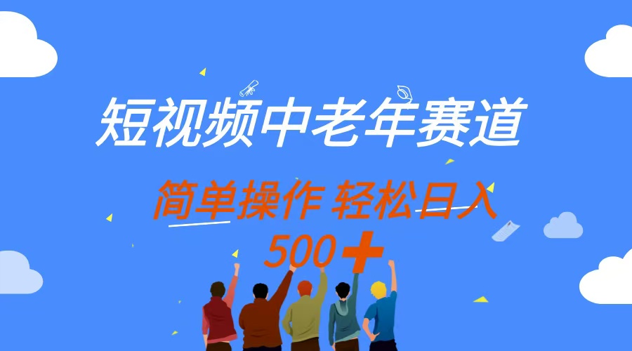 （14399期）短视频中老年赛道，操作简单，多平台收益，无脑搬运日入500+-生财赚 -赚钱新动力