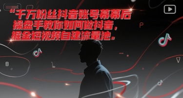 千万粉丝抖音账号幕后操盘手教你如何做抖音，掘金短视频自建流量池-生财赚 -赚钱新动力