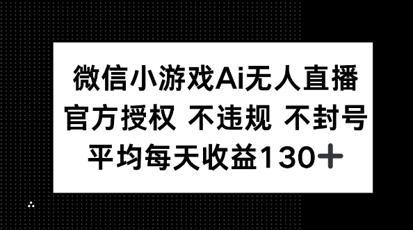 微信小游戏AI无人直播，不违规 不封号，官方授权 每天收益130+-生财赚 -赚钱新动力