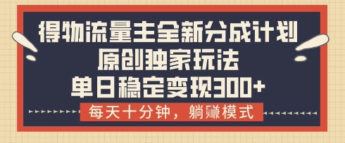 得物流量主全新分成计划模式，原创独家玩法，每天十分钟，躺挣模式，单日稳定变现3张+【揭秘】-生财赚 -赚钱新动力