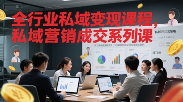 全行业私域变现课程，私域营销成交系列课-生财赚 -赚钱新动力