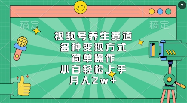 视频号养生赛道，多种变现方式，简单操作，小白轻松上手，月入过w-生财赚 -赚钱新动力