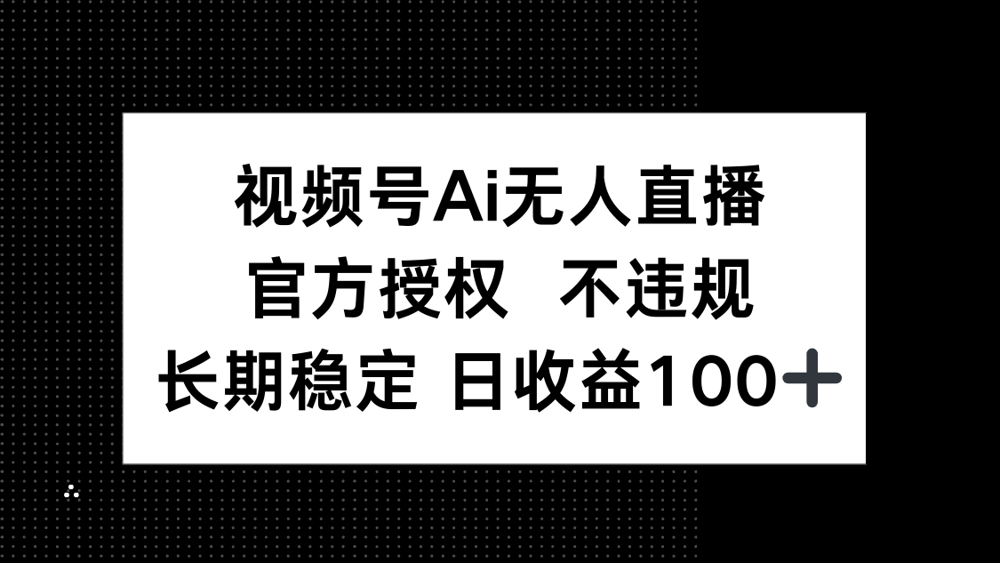 （14349期）视频号AI无人直播，官方授权 不违规，单日平均收益100+-生财赚 -赚钱新动力