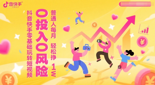 抖音快手零基础玩转短视频，0投入0风险，普通人每月轻松挣1W-生财赚 -赚钱新动力