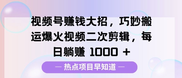 视频号挣钱大招，巧妙搬运爆火视频二次剪辑，每日躺挣多张-生财赚 -赚钱新动力