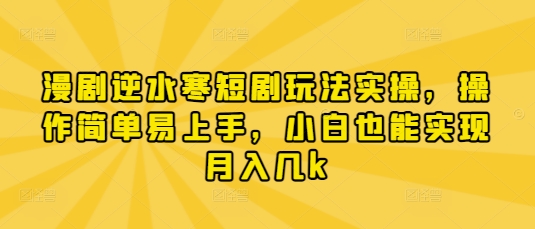漫剧逆水寒短剧玩法实操，操作简单易上手，小白也能实现月入几k-生财赚 -赚钱新动力