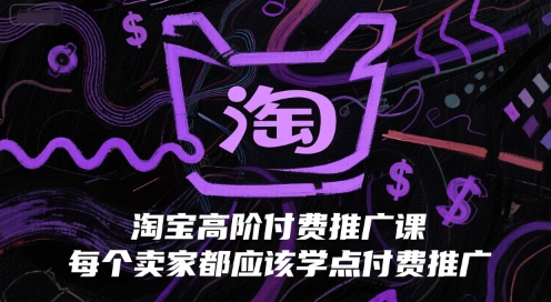 淘宝高阶付费推广课，每个卖家都应该学点付费推广-生财赚 -赚钱新动力