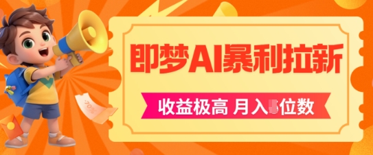即梦app暴利拉新，收益上限极高，月入5位数，AI风口落地实操项目-生财赚 -赚钱新动力