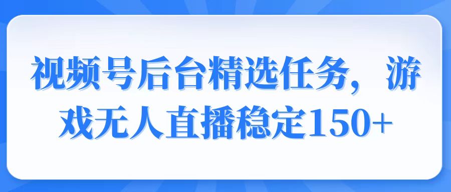 （14004期）视频号精选变现任务，游戏无人直播稳定150+-生财赚 -赚钱新动力