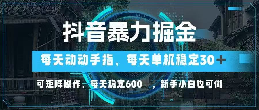 （14541期）抖音暴力掘金，动动手指就可以，单机30+，可矩阵操作，每天稳定600+，…-生财赚 -赚钱新动力