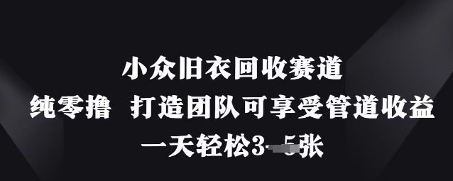 小众旧衣回收赛道，纯零撸 打造团队可享受管道收益，一天轻松3张-生财赚 -赚钱新动力