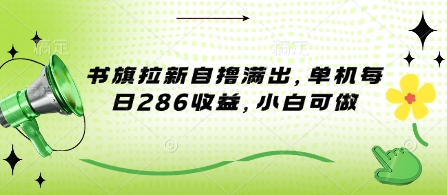 书旗拉新自撸满出，单机每日286收益，小白可做-生财赚 -赚钱新动力