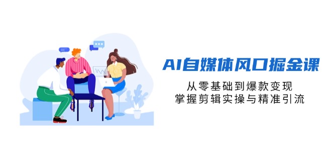 （14329期）AI自媒体风口掘金课，从零基础到爆款变现，掌握剪辑实操与精准引流-生财赚 -赚钱新动力