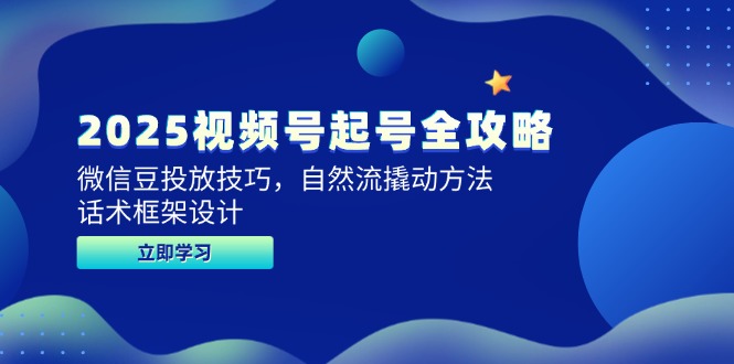 （14919期）2025视频号起号全攻略，微信豆投放技巧，自然流撬动方法，话术框架设计-生财赚 -赚钱新动力