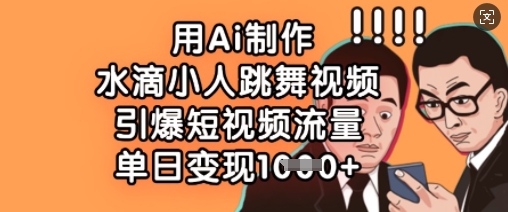 用Ai制作水滴小人跳舞视频，引爆短视频流量，单日变现数张-生财赚 -赚钱新动力