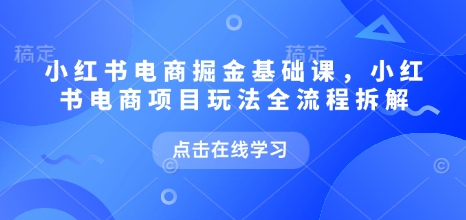 小红书电商掘金课，小红书电商项目玩法全流程拆解-生财赚 -赚钱新动力