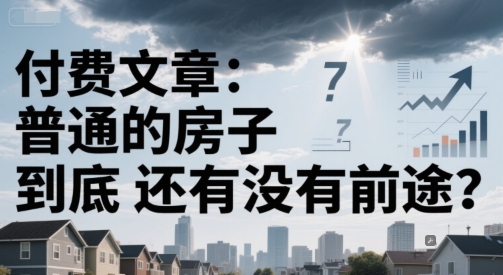 付费文章：普通的房子到底还有没有前途？-生财赚 -赚钱新动力