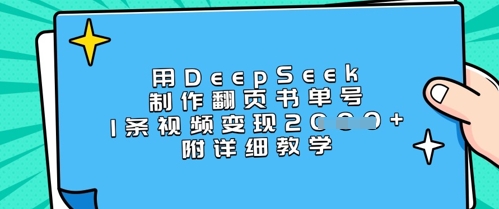 用DeepSeek制作翻页书单号，1条视频变现上千，附详细教学-生财赚 -赚钱新动力