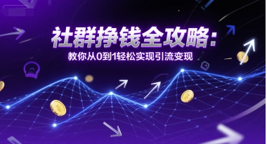 社群挣钱全攻略：教你从0到1轻松实现引流变现-生财赚 -赚钱新动力