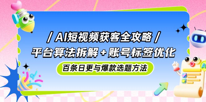（14706期）AI短视频获客全攻略：平台算法拆解+账号标签优化，百条日更与爆款选题方法-生财赚 -赚钱新动力