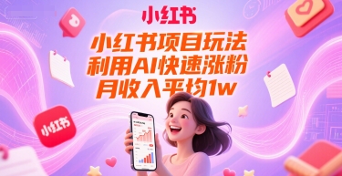 小红书项目玩法，利用AI快速涨粉，月收入平均1w+-生财赚 -赚钱新动力