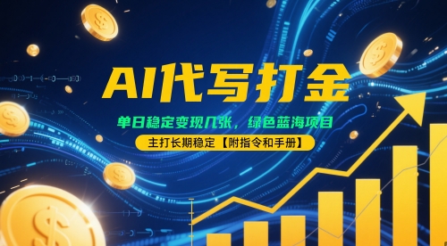 AI代写打金，单日稳定变现几张，绿色蓝海项目，主打长期稳定【附指令和手册】-生财赚 -赚钱新动力