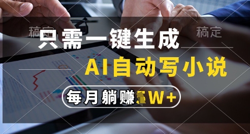只需一键生成，AI全自动写小说，可一键生成120w字，每月躺着收益过1w+【揭秘】-生财赚 -赚钱新动力