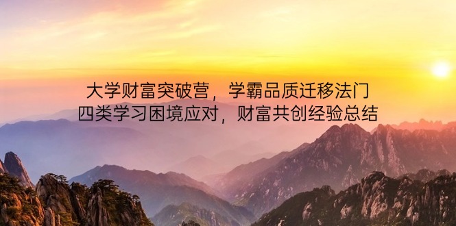 （14484期）大学财富突破营，学霸品质迁移法门，四类学习困境应对，财富共创经验总结-生财赚 -赚钱新动力