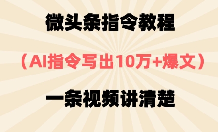 微头条指令教程，AI指令写出10万+爆文，每天多挣2张+-生财赚 -赚钱新动力