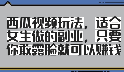 西瓜视频玩法，适合女生做的副业，只要你敢露脸就有收益-生财赚 -赚钱新动力