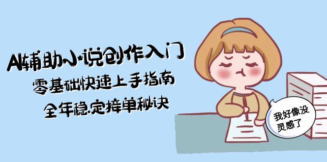 （15067期）AI辅助小说创作入门，零基础快速上手指南，全年稳定接单秘诀-生财赚 -赚钱新动力