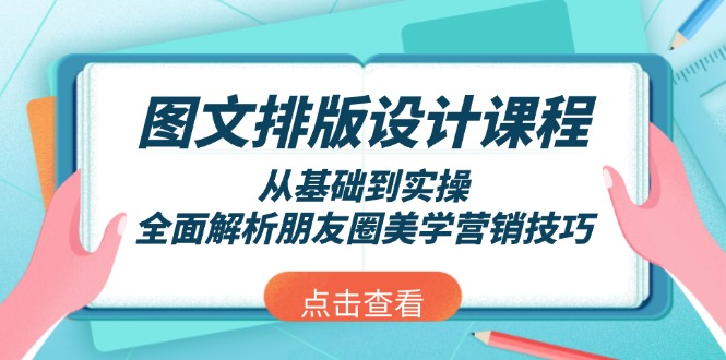 （13990期）图文排版设计课程，从基础到实操，全面解析朋友圈美学营销技巧-生财赚 -赚钱新动力