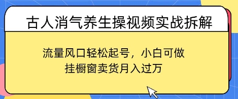 古人消气养生操视频实战拆解，流量风口轻松起号，小白可做，挂橱窗卖货月入过W-生财赚 -赚钱新动力