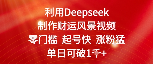 利用Deepseek制作财运风景视频，零门槛起号快涨粉猛，单日收益几张-生财赚 -赚钱新动力